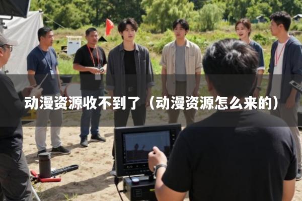 动漫资源收不到了(动漫资源怎么来的)