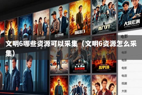 文明6哪些资源可以采集(文明6资源怎么采集)