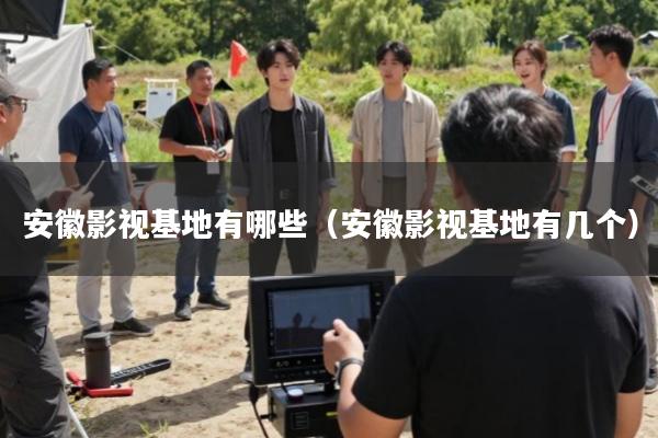 安徽影视基地有哪些(安徽影视基地有几个)
