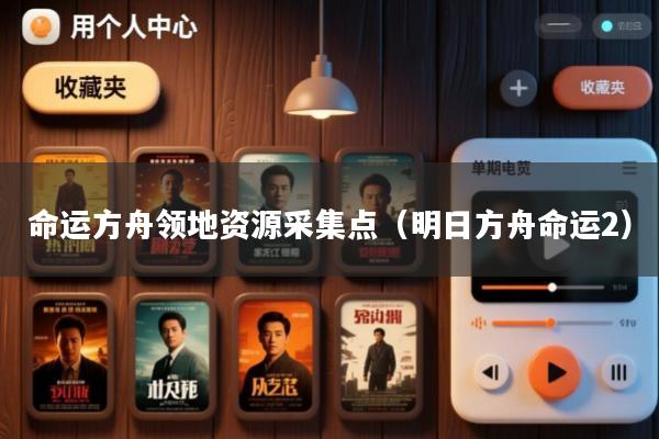 命运方舟领地资源采集点(明日方舟命运2)