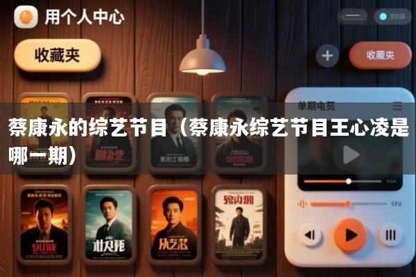 蔡康永的综艺节目(蔡康永综艺节目王心凌是哪一期)